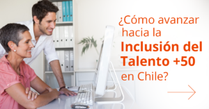 ¿Cómo avanzar hacia la Inclusión del Talento +50 en Chile?